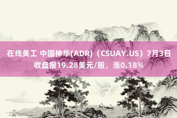 在线美工 中国神华(ADR)（CSUAY.US）7月3日收盘报19.28美元/股，涨0.18%