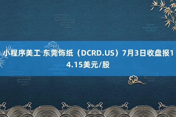 小程序美工 东莞饰纸（DCRD.US）7月3日收盘报14.15美元/股