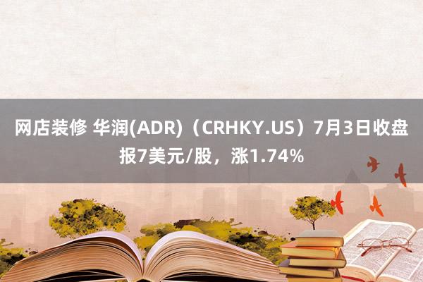 网店装修 华润(ADR)（CRHKY.US）7月3日收盘报7美元/股，涨1.74%