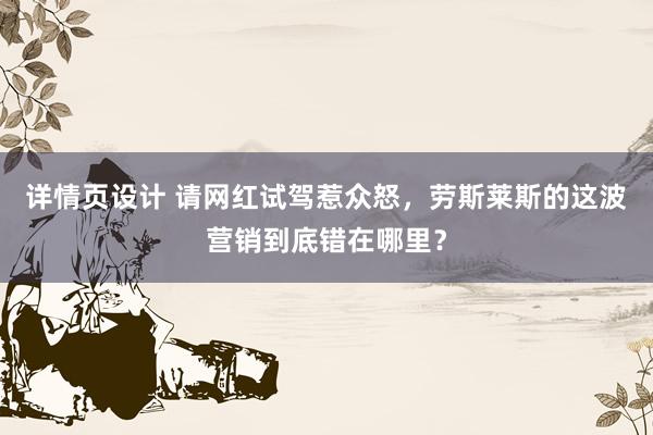 详情页设计 请网红试驾惹众怒，劳斯莱斯的这波营销到底错在哪里？