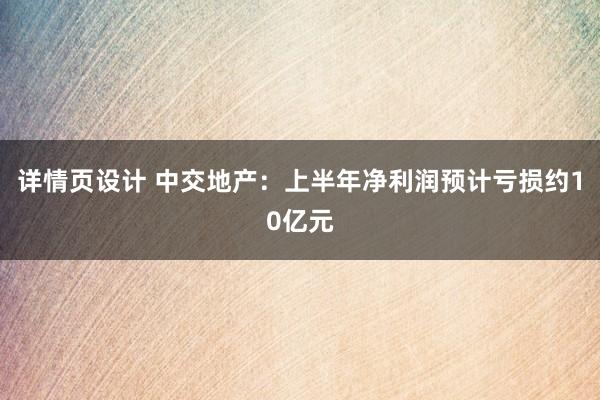 详情页设计 中交地产：上半年净利润预计亏损约10亿元