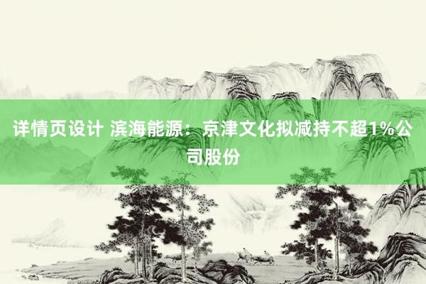 详情页设计 滨海能源：京津文化拟减持不超1%公司股份