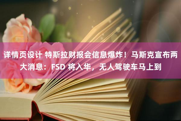 详情页设计 特斯拉财报会信息爆炸！马斯克宣布两大消息：FSD 将入华，无人驾驶车马上到