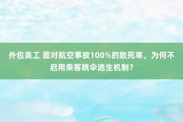 外包美工 面对航空事故100%的致死率，为何不启用乘客跳伞逃生机制？