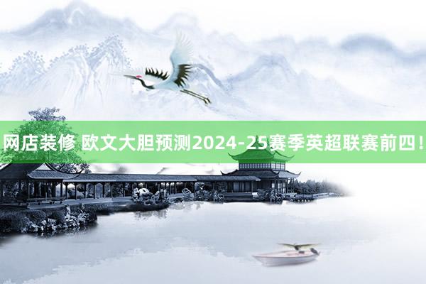 网店装修 欧文大胆预测2024-25赛季英超联赛前四！