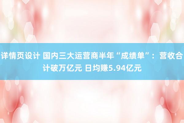 详情页设计 国内三大运营商半年“成绩单”：营收合计破万亿元 日均赚5.94亿元