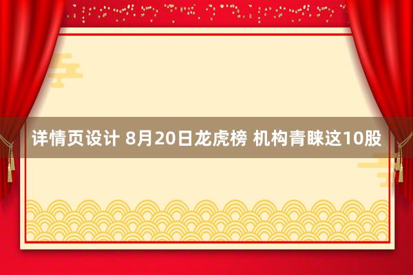 详情页设计 8月20日龙虎榜 机构青睐这10股