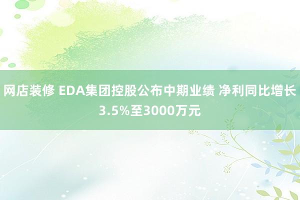 网店装修 EDA集团控股公布中期业绩 净利同比增长3.5%至3000万元