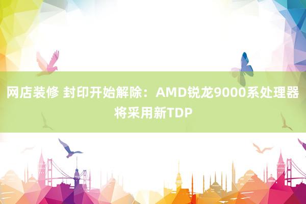 网店装修 封印开始解除：AMD锐龙9000系处理器将采用新TDP