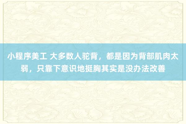 小程序美工 大多数人驼背，都是因为背部肌肉太弱，只靠下意识地挺胸其实是没办法改善