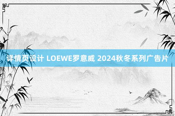 详情页设计 LOEWE罗意威 2024秋冬系列广告片